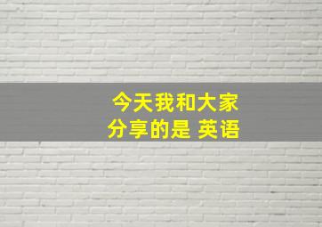 今天我和大家分享的是 英语